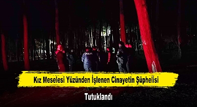 Kız Meselesi Yüzünden İşlenen Cinayetin Şüphelisi Tutuklandı