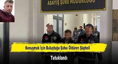 Konuşmak İçin Buluştuğu Şahsı Öldüren Şüpheli Tutuklandı
