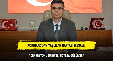 KORKMAZ’DAN YAŞLILAR HAFTASI MESAJI: “DEPRESYONU ÖNEMSE, HAYATA GÜLÜMSE”