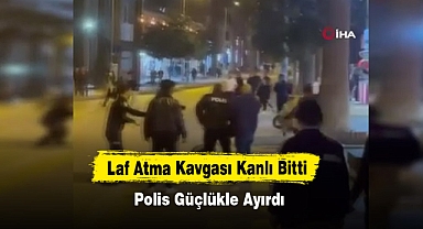 Laf Atma Kavgası Kanlı Bitti, Polis Güçlükle Ayırdı