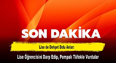 Lise de Dehşet Dolu Anlar: Lise Öğrencisini Darp Edip, Pompalı Tüfekle Vurdular