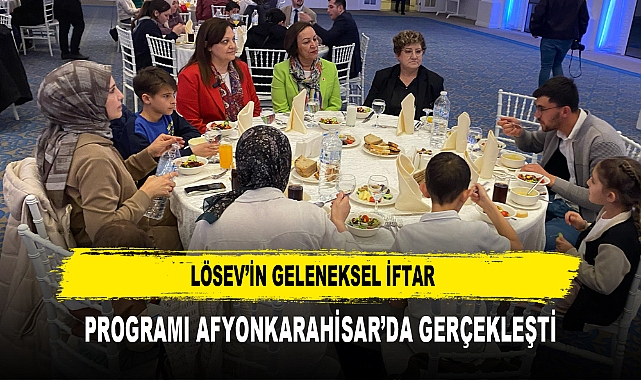 LÖSEV’İN GELENEKSEL İFTAR  PROGRAMI AFYONKARAHİSAR’DA GERÇEKLEŞTİ