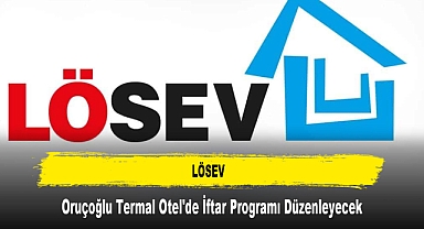 LÖSEV, Oruçoğlu Termal Otel'de İftar Programı Düzenleyecek