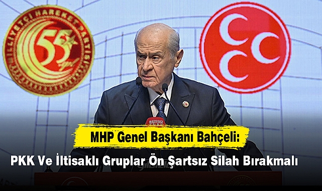 MHP Genel Başkanı Bahçeli: PKK Ve İltisaklı Gruplar Ön Şartsız Silah Bırakmalı
