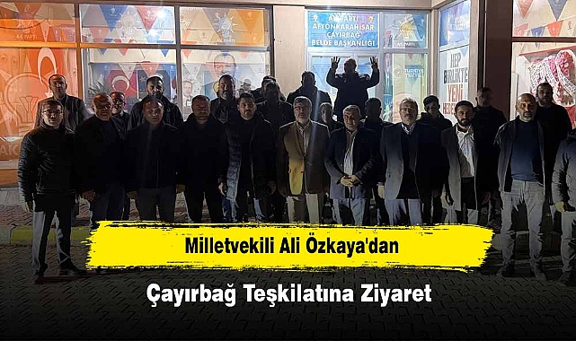 Milletvekili Ali Özkaya'dan Çayırbağ Teşkilatına Ziyaret