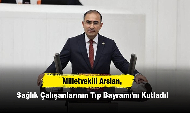 Milletvekili Arslan, Sağlık Çalışanlarının Tıp Bayramı'nı Kutladı!