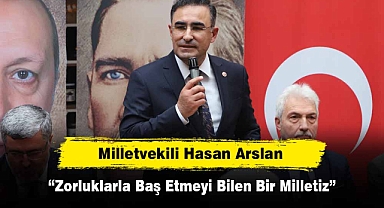 Milletvekili Hasan Arslan: “Zorluklarla Baş Etmeyi Bilen Bir Milletiz”
