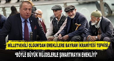 MİLLETVEKİLİ OLGUN'DAN EMEKLİLERE BAYRAM İKRAMİYESİ TEPKİSİ
