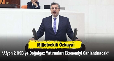 Milletvekili Özkaya: "Afyon 2 OSB'ye Doğalgaz Yatırımları Ekonomiyi Canlandıracak"