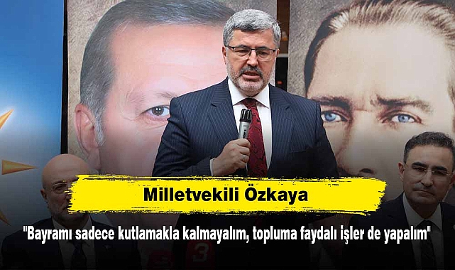 Milletvekili Özkaya: "Bayramı sadece kutlamakla kalmayalım, topluma faydalı işler de yapalım"