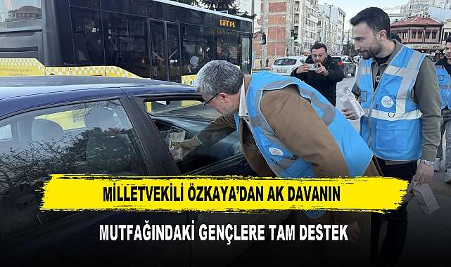 MİLLETVEKİLİ ÖZKAYA’DAN AK DAVANIN MUTFAĞINDAKİ GENÇLERE TAM DESTEK