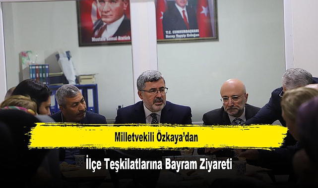 Milletvekili Özkaya’dan, İlçe Teşkilatlarına Bayram Ziyareti