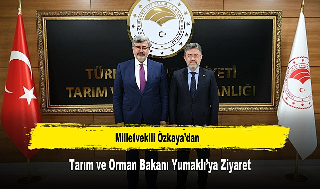 Milletvekili Özkaya’dan, Tarım ve Orman Bakanı Yumaklı’ya Ziyaret