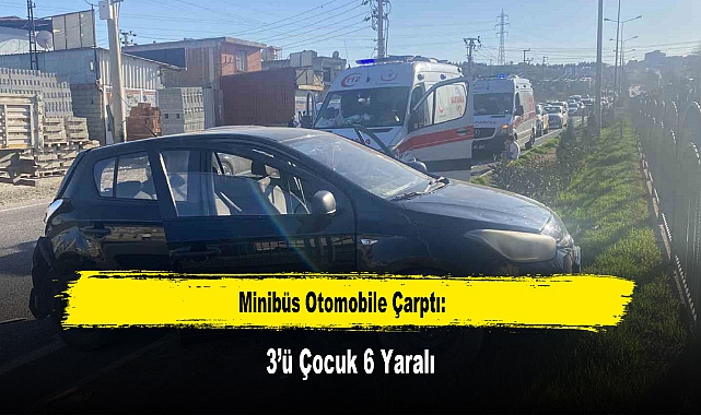 Minibüs Otomobile Çarptı: 3’ü Çocuk 6 Yaralı