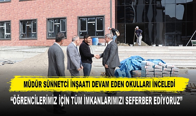 MÜDÜR SÜNNETCİ İNŞAATI DEVAM EDEN OKULLARI İNCELEDİ