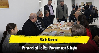 Müdür Sünnetci, Personelleri İle İftar Programında Buluştu