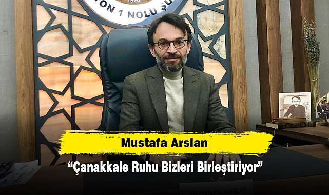 Mustafa Arslan: “Çanakkale Ruhu Bizleri Birleştiriyor”