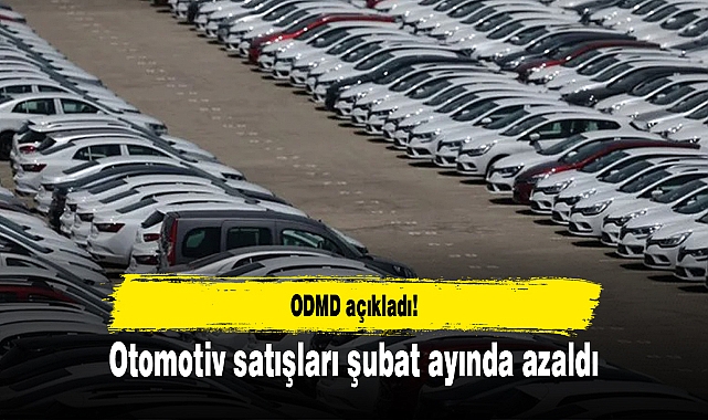 ODMD açıkladı! Otomotiv satışları şubat ayında azaldı