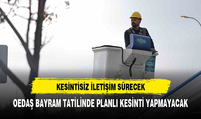 OEDAŞ BAYRAM TATİLİNDE PLANLI KESİNTİ YAPMAYACAK