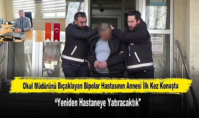 Okul Müdürünü Boğazından Bıçaklayan Bipolar Hastasının Annesi İlk Kez Konuştu