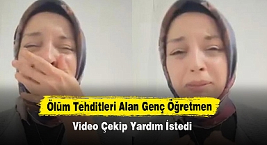 Ölüm Tehditleri Alan Genç Öğretmen Video Çekip Yardım İstedi