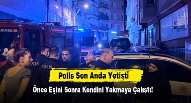 Önce Eşini Sonra Kendini Yakmaya Çalıştı, Polis Son Anda Yetişti