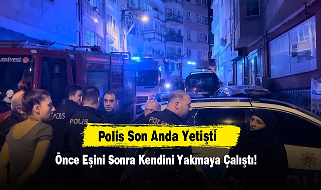 Önce Eşini Sonra Kendini Yakmaya Çalıştı, Polis Son Anda Yetişti