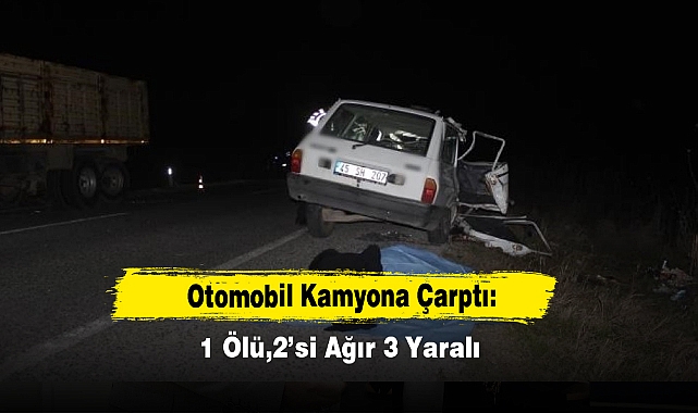 Otomobil Kamyona Çarptı:1 Ölü,2’si Ağır 3 Yaralı