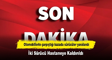 Otomobillerin çarpıştığı kazada sürücüler yaralandı: İki Sürücü Hastaneye Kaldırıldı