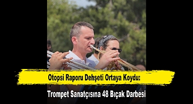 Otopsi Raporu Dehşeti Ortaya Koydu: Trompet Sanatçısına 48 Bıçak Darbesi