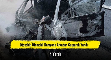 Otoyolda Otomobil Kamyona Arkadan Çarparak Yandı: 1 Yaralı