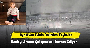 Oynarken Evinin Önünden Kaybolan Nazlı'yı Arama Çalışmaları Devam Ediyor
