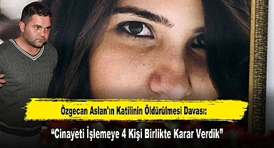 Özgecan Aslan'ın Katilinin Öldürülmesi Davası: “Cinayeti İşlemeye 4 Kişi Birlikte Karar Verdik”