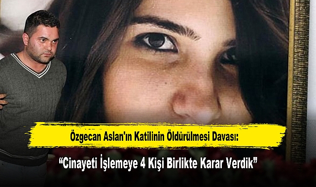 Özgecan Aslan'ın Katilinin Öldürülmesi Davası: “Cinayeti İşlemeye 4 Kişi Birlikte Karar Verdik”