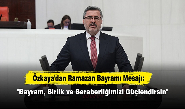 Özkaya'dan Ramazan Bayramı Mesajı: "Bayram, Birlik ve Beraberliğimizi Güçlendirsin"