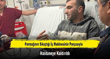Parmağının Sıkıştığı İş Makinesinin Parçasıyla Hastaneye Kaldırıldı