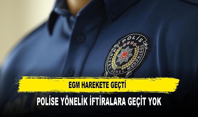 POLİSE YÖNELİK İFTİRALARA GEÇİT YOK EGM HAREKETE GEÇTİ