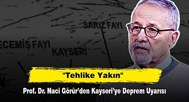 Prof. Dr. Naci Görür'den Kayseri'ye Deprem Uyarısı: