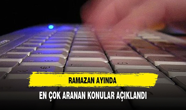 RAMAZAN AYINDA EN ÇOK ARANAN KONULAR AÇIKLANDI