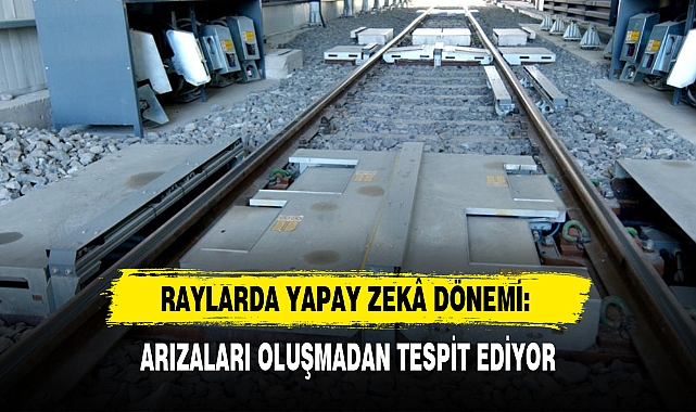 RAYLARDA YAPAY ZEKÂ DÖNEMİ: ARIZALARI OLUŞMADAN TESPİT EDİYOR