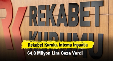 Rekabet Kurulu, İntema İnşaat'a 64,8 Milyon Lira Ceza Verdi