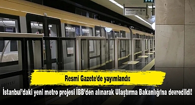 Resmi Gazete'de yayımlandı: İstanbul’daki yeni metro projesi İBB’den alınarak Ulaştırma Bakanlığı'na devredildi!