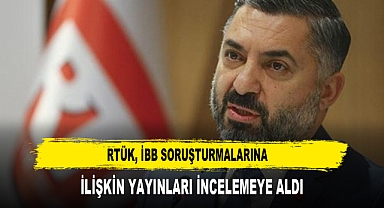 RTÜK, İBB SORUŞTURMALARINA İLİŞKİN YAYINLARI İNCELEMEYE ALDI