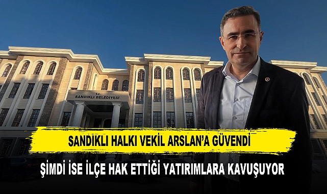 SANDIKLI HALKI VEKİL ARSLAN’A GÜVENDİ  ŞİMDİ İSE İLÇE HAK ETTİĞİ YATIRIMLARA KAVUŞUYOR