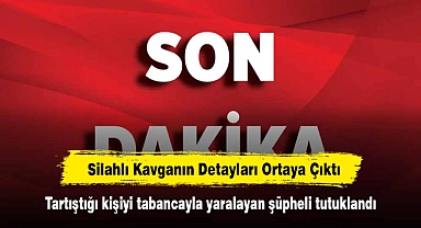 Silahlı Kavganın Detayları Ortaya Çıktı: Tartıştığı kişiyi tabancayla yaralayan şüpheli tutuklandı