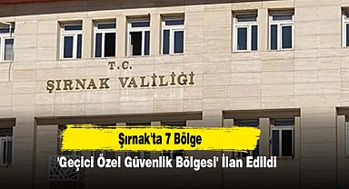 Şırnak’ta 7 Bölge 'Geçici Özel Güvenlik Bölgesi' İlan Edildi