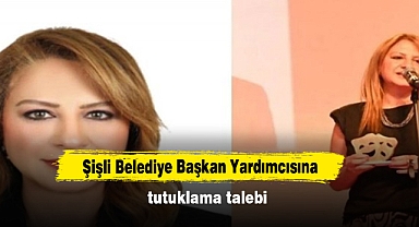 Şişli Belediye Başkan Yardımcısına tutuklama talebi