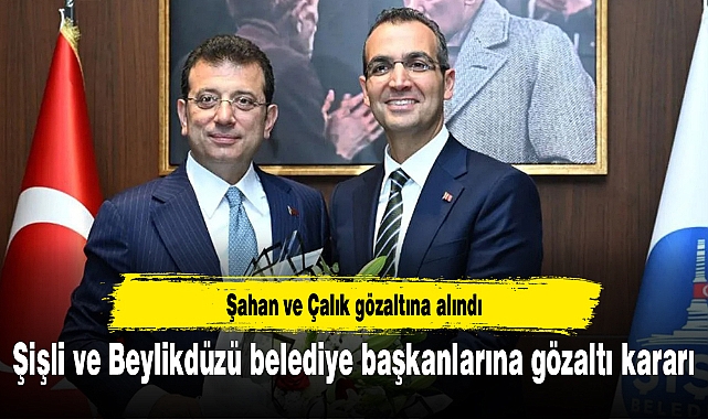 Şişli ve Beylikdüzü belediye başkanlarına gözaltı kararı