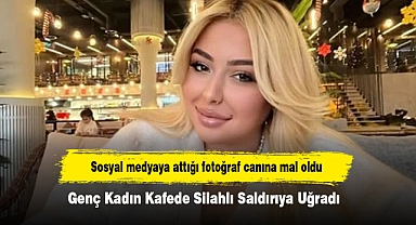 Sosyal medyaya attığı fotoğraf canına mal oldu: Genç Kadın Kafede Silahlı Saldırıya Uğradı