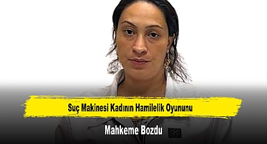Suç Makinesi Kadının Hamilelik Oyununu Mahkeme Bozdu
